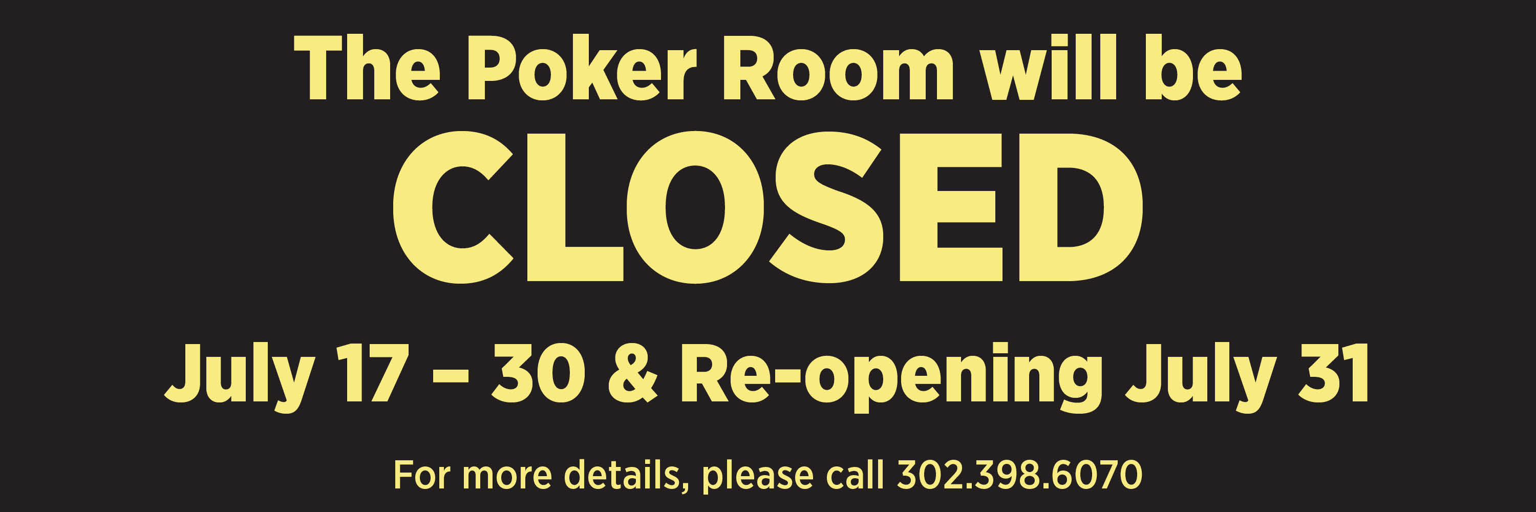 The Poker Room will be CLOSED July 17 - 30 & Re-opening July 31