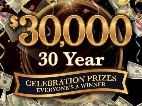 $30,000 30 Year Celebration Prizes Everyone's a Winner