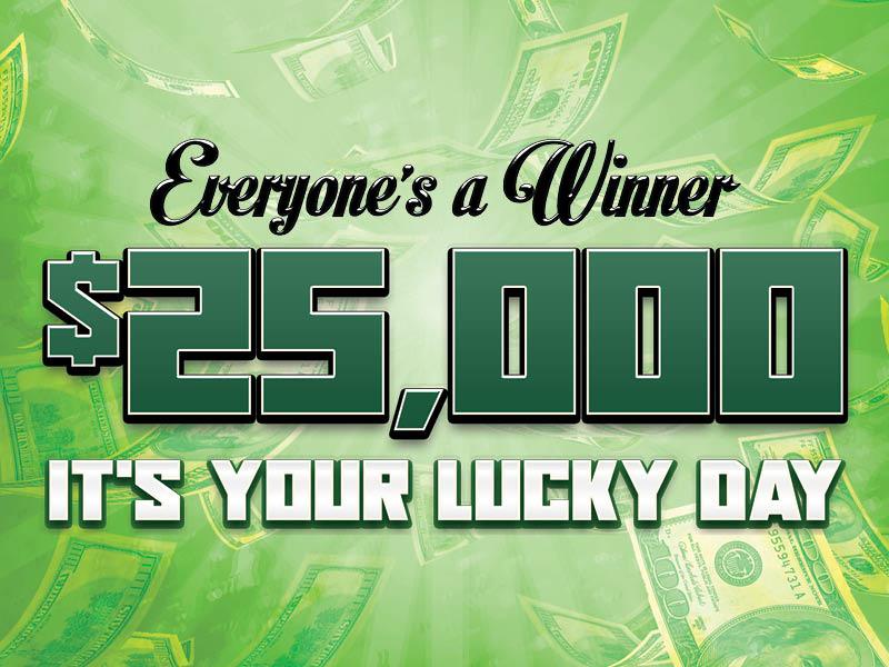 Everyone's a Winner $25,000 It's Your Lucky Day